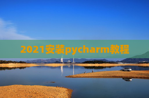 2021安装pycharm教程 2021安装pycharm教程